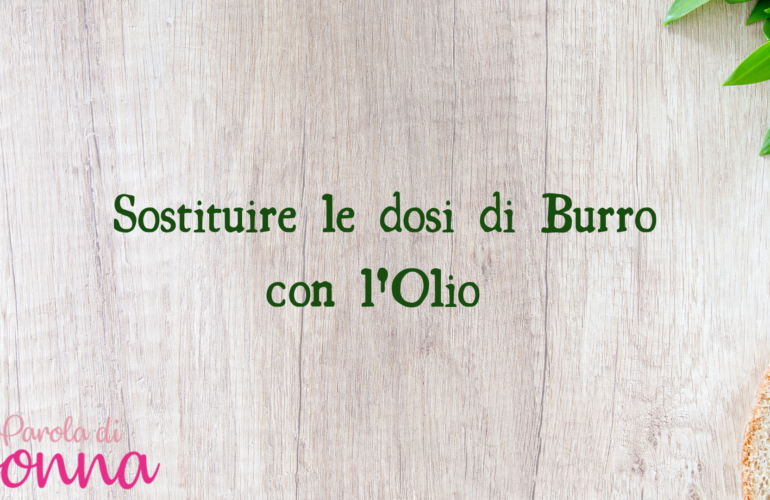 Come Sostituire Il Burro Con L Olio Ecco Le Giuste Quantita Parola Di Donna