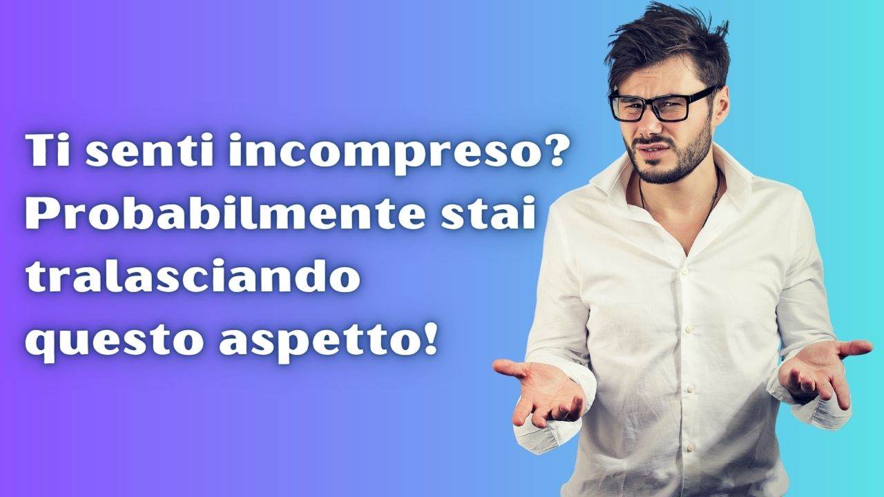 pensi-che-gli-altri-non-ti-capiscano?-forse-stai-sottovalutando-un-aspetto-importante